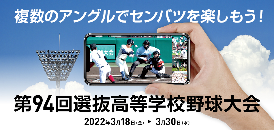 複数のアングルでセンバツを楽しもう!第94回選抜高等学校野球大会 2022年3月18日(金)から3月30日(水)