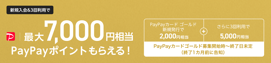 新規入会&3回利用で最大7,000円相当PayPayポイントもらえる!PayPayカード ゴールド新規発行で2,000円相当+さらに3回利用で5,000円相当 PayPayカード ゴールド募集開始時~終了日未定(終了1カ月前に告知)