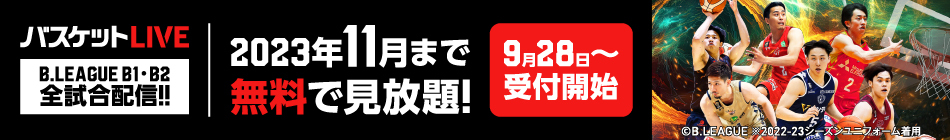 バスケットLIVE B.LEAGUE B1 B2 全試合配信!! 2023年11月まで 無料で見放題! 9月28日~ 受付開始