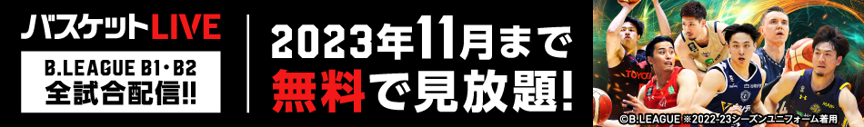 バスケットLIVE B.LEAGUE B1 B2 全試合配信!! 2023年11月まで 無料で見放題!