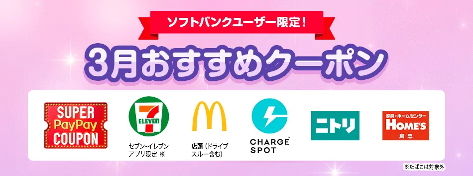 ソフトバンクユーザー限定!3月おすすめクーポン。SUPER PayPay COUPON、セブン-イレブンアプリ限定 ※、マクドナルド店頭(ドライブスルー含む)、CHARGE SPOT、ニトリ、島忠ホームズ。※たばこは対象外