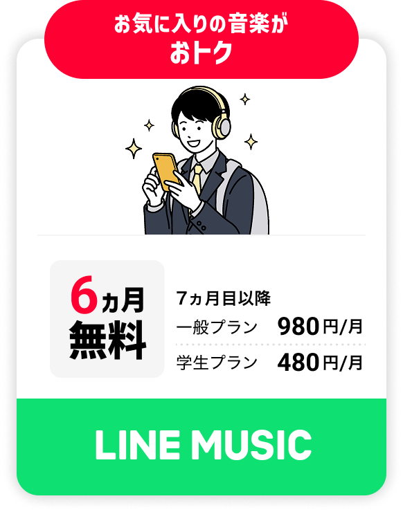 お気に入りの音楽が おトク 6ヵ月無料 7ヵ月目以降 一般プラン980円/月 学生プラン480円/月 LINE MUSIC