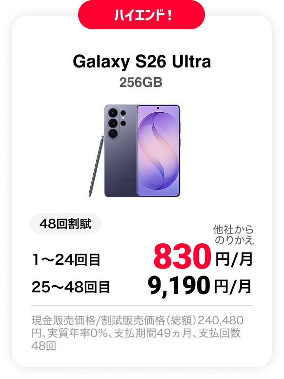 ハイエンド！ Galaxy S26 Ultra 256GB 48回割賦 他社からのりかえ 1〜24回目 830円/月 25〜48回目 9,190円 現金販売価格/割賦販売価格（総額）240,480円、実質年率0％、支払期間49ヵ月、支払回数48回