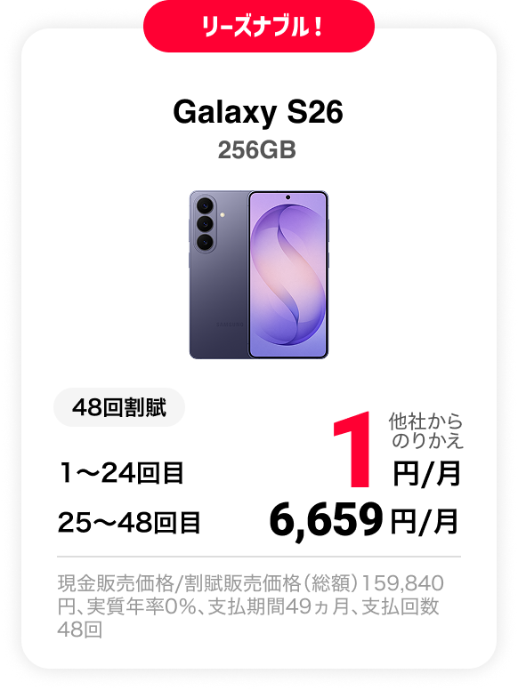 リーズナブル！ Galaxy S26 256GB 48回割賦 他社からのりかえ 1〜24回目 1円/月 25〜48回目 6,659円 現金販売価格/割賦販売価格（総額）159,840円、実質年率0％、支払期間49ヵ月、支払回数48回