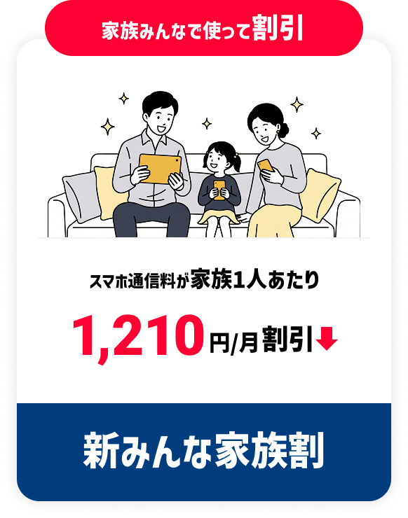家族みんなで使って割引 スマホ通信料が家族1人あたり 1,210円/月割引 新みんな家族割