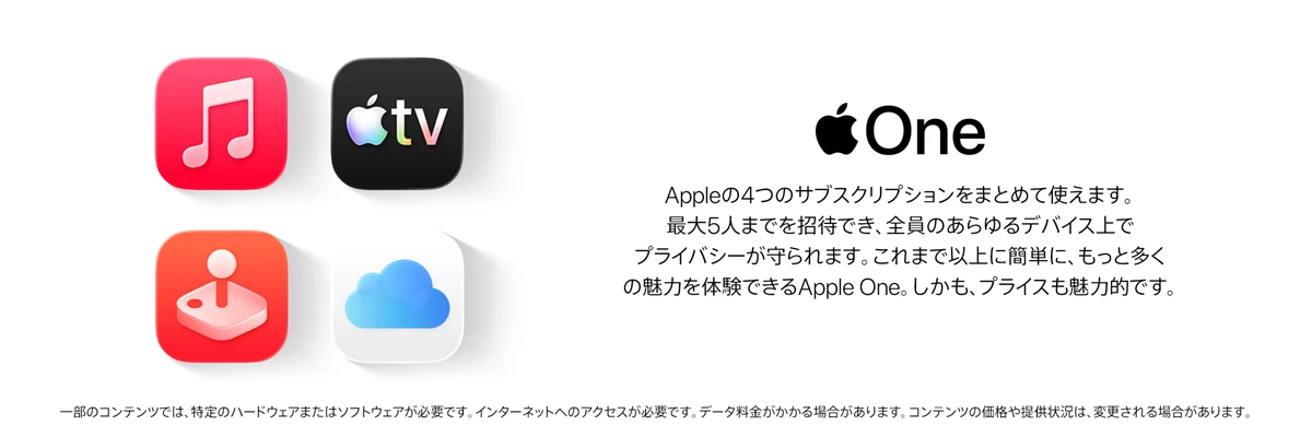 Apple One Appleの4つのサブスクリプションをまとめて使えます。最大5人まで招待でき、全員のあらゆるデバイス上でプライバシーが守られます。これまで以上に簡単に、もっと多くの魅力を体験できるApple One。しかも、プライスも魅力的です。