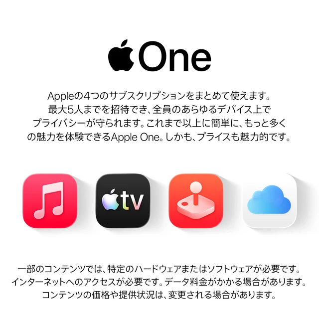 Apple One Appleの4つのサブスクリプションをまとめて使えます。最大5人まで招待でき、全員のあらゆるデバイス上でプライバシーが守られます。これまで以上に簡単に、もっと多くの魅力を体験できるApple One。しかも、プライスも魅力的です。
