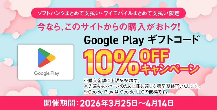 ソフトバンクまとめて支払い・ワイモバイルまとめて支払い限定 今なら、このサイトからの購入がおトク！ Google Play ギフトコード 10%OFF キャンペーン ※購入金額に上限があります。 ※先着キャンペーンのため上限に達し次第早期終了いたします。 ※Google Play は Google LLC の商標です。 開催期間: 2026年3月25日~4月14日