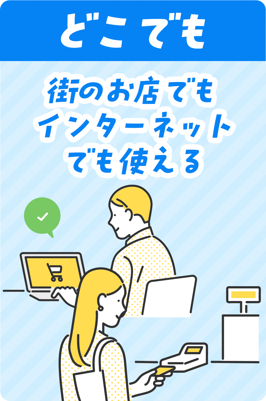 どこでも 街のお店でもインターネットでも使える