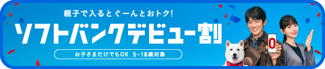 親子で入るとぐーんとおトク！ソフトバンクデビュー割 お子さまだけでもOK 5～18歳対象