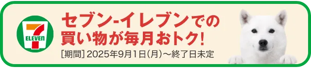 セブンイレブンでの買い物が毎月おトク！ [期間]2025年9月1日(月)～終了日未定