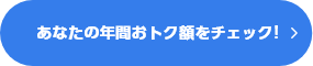 あなたの年間おトク額をチェック！