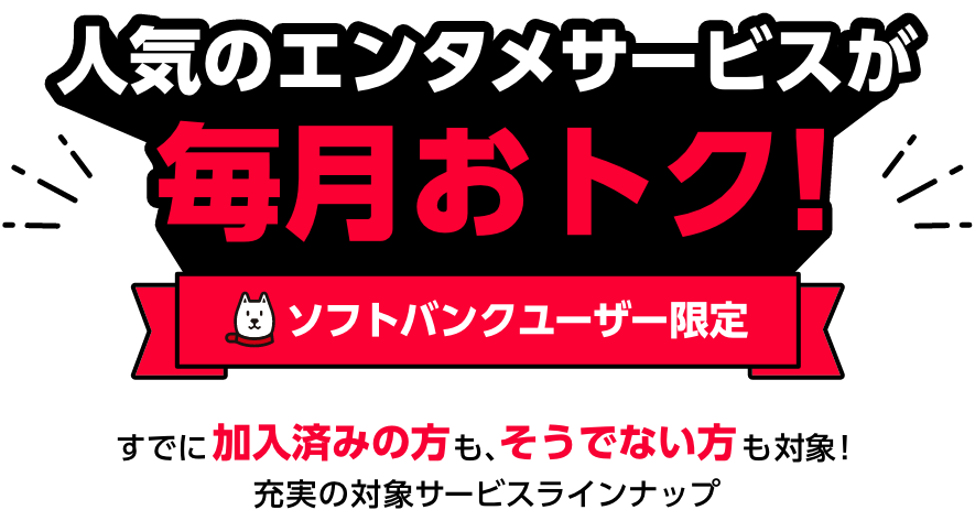 人気のエンタメサービスが毎月おトク! ソフトバンクユーザー限定 すでに加入済みの方も、そうでない方も対象！充実の対象サービスラインナップ