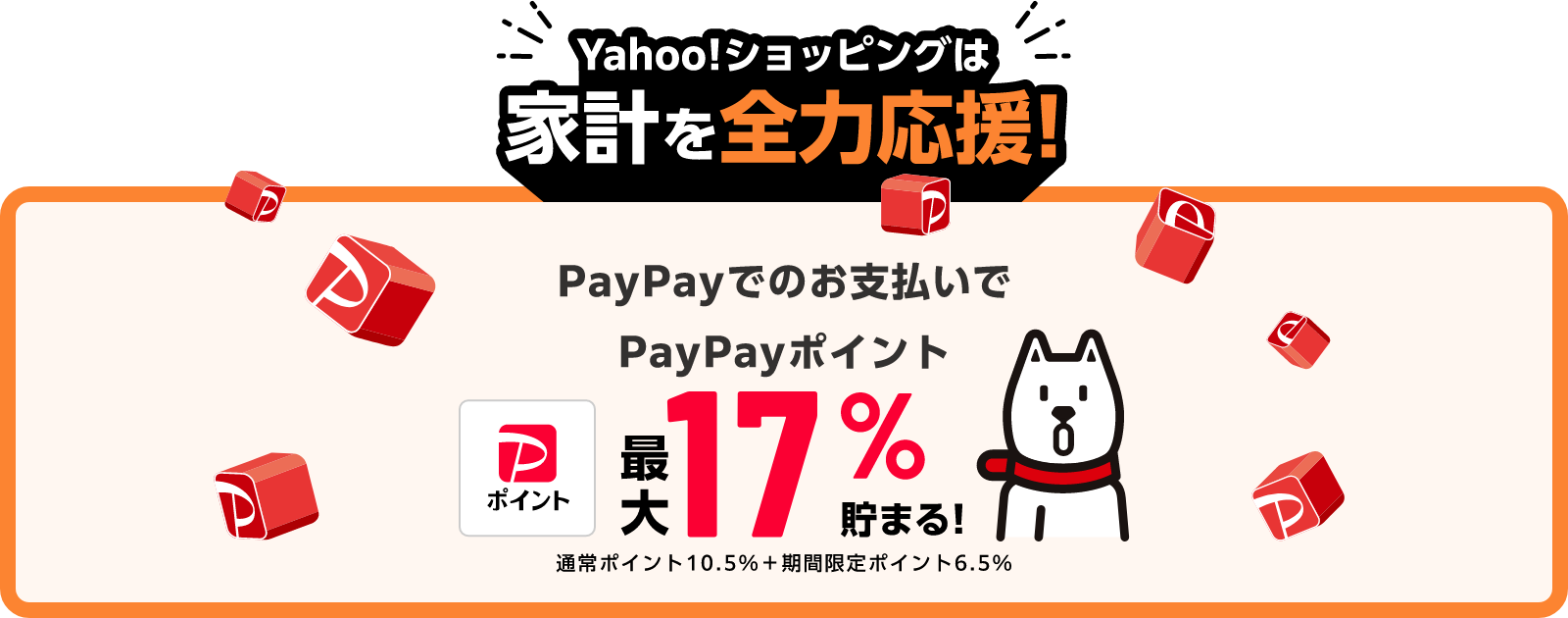 Yahoo!ショッピングは家計を全力応援！ PayPayでのお支払いでPayPayポイント最大17％貯まる！ 通常ポイント10.5％＋期間限定ポイント6.5％