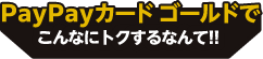 PayPayゴールドカードでこんなにトクするなんて!!