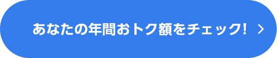 あなたの年間おトク額をチェック！
