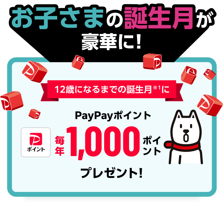 お子さまの誕生日が豪華に！12歳になるまでの毎年の誕生日にPayPayポイント 毎年1,000ポイントプレゼント！