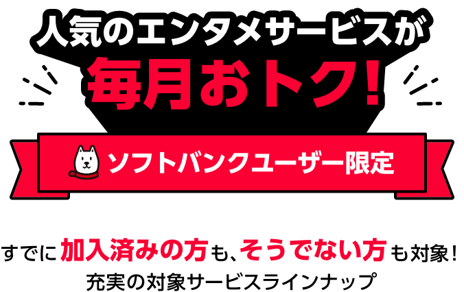 人気のエンタメサービスが毎月おトク! ソフトバンクユーザー限定 すでに加入済みの方も、そうでない方も対象！充実の対象サービスラインナップ