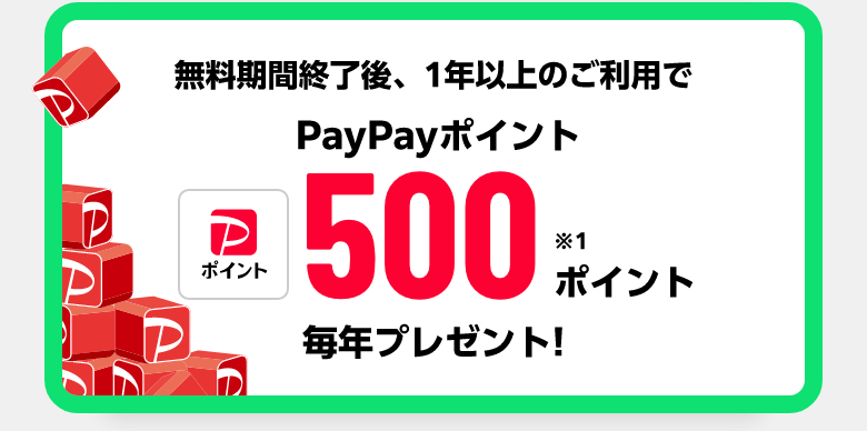 無料期間終了後、1年以上のご利用でPayPayポイント500ポイント※1 毎年プレゼント!!