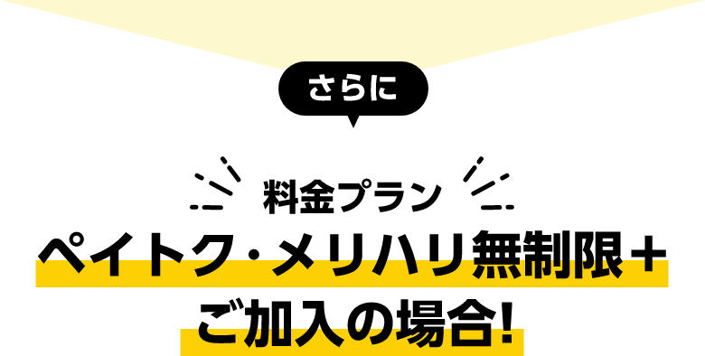 さらに 料金プラン ペイトク・メリハリ無制限＋ご加入の場合！