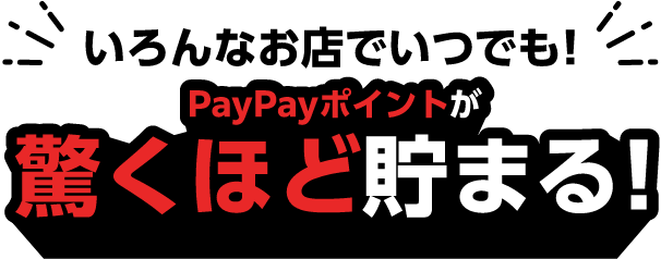 いろんなお店でいつでも！ PayPayポイントが驚くほど貯まる！