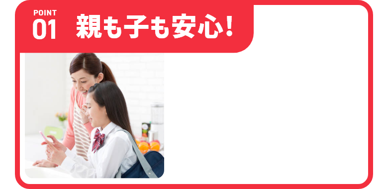 Point01 親も子も安心！