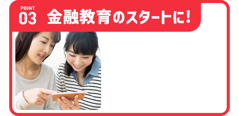 Point03 金融教育のスタートに！