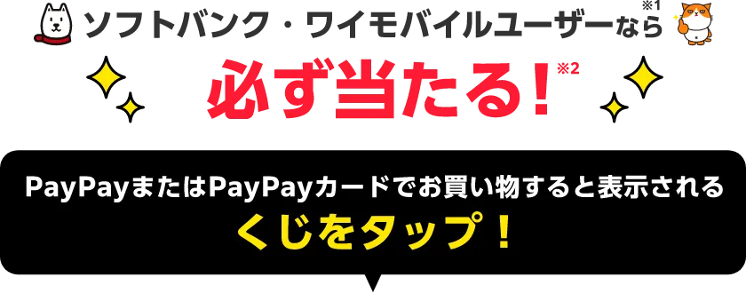 ソフトバンク・ワイモバイルユーザーなら※1 必ず当たる！※2 PayPayまたはPayPayカードでお買い物すると表示されるくじをタップ！