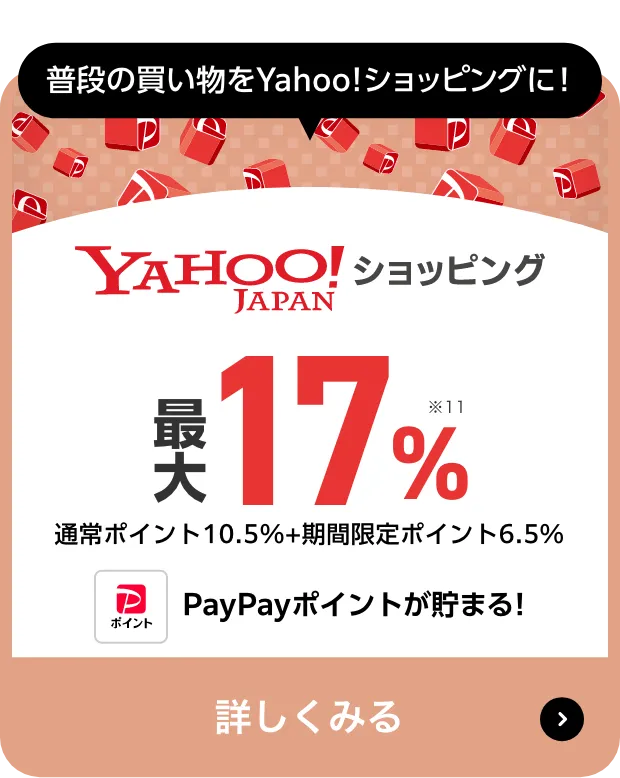 普段の買い物をYahoo!ショッピングに! Yahoo!JAPANショッピング 最大17％ 通常ポイント10.5%+期間限定ポイント6.5％ PayPayポイントが貯まる! 詳しくみる
