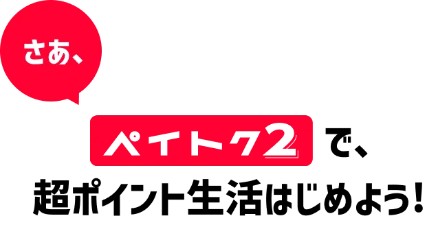 さぁ、ペイトク2で、超ポイント生活はじめよう！