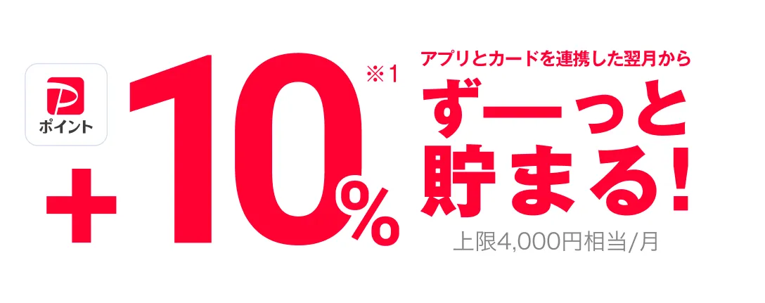 アプリとカードを連携した翌月からPayPayポイントがずーっと+10%(※1)貯まる!  上限4,000円相当/月