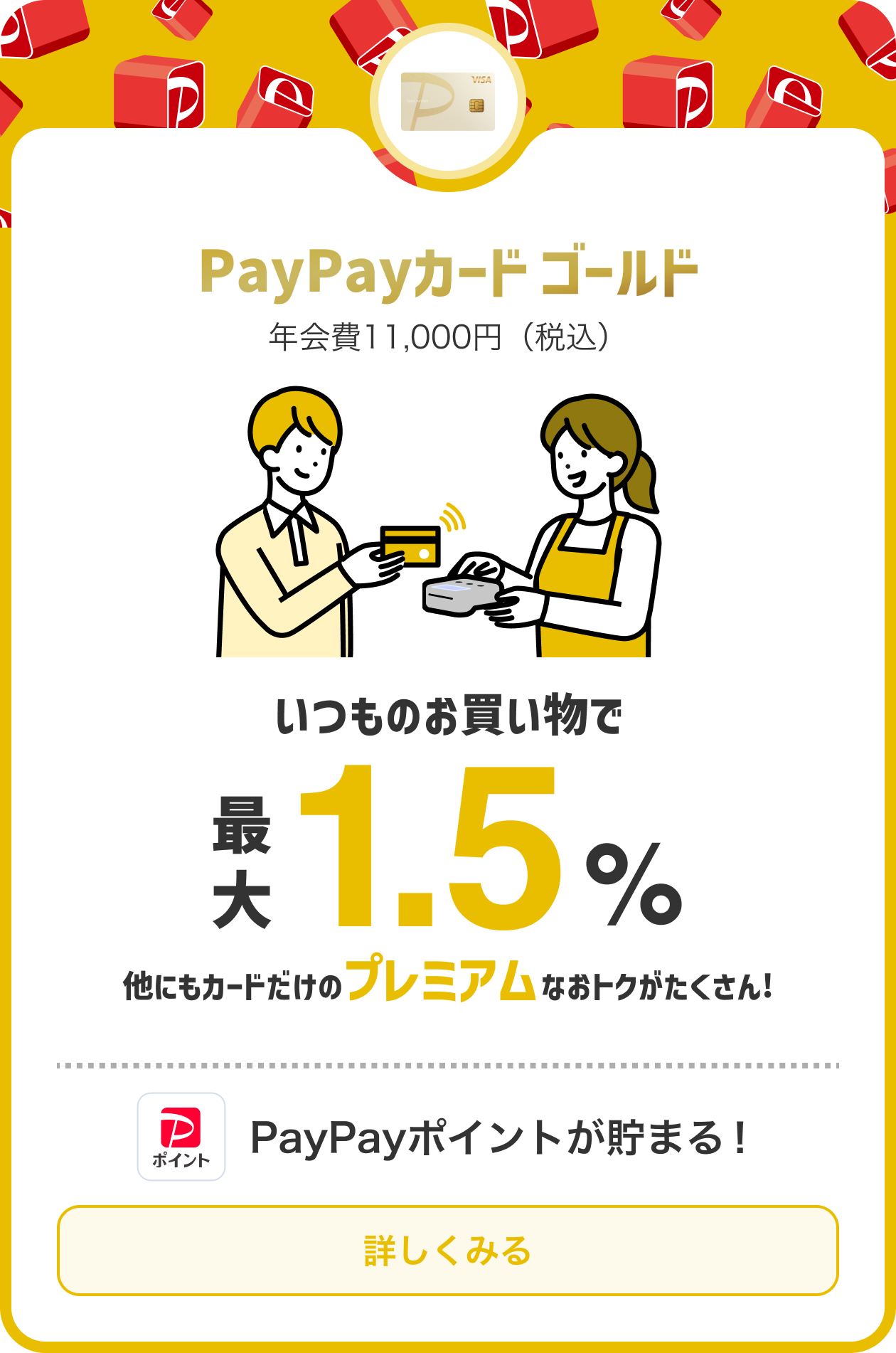 年会費11,000円（税込） いつものお買い物で最大1.5%他にもカードだけのプレミアムなオトクがたくさん！ PayPayポイントが貯まる！