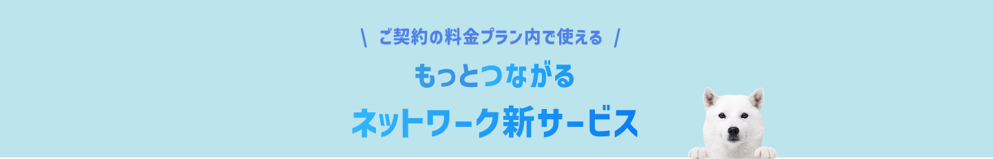 ご契約の料金プラン内で使える もっとつながるネットワーク新サービス