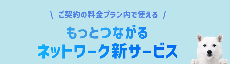 ご契約の料金プラン内で使える もっとつながるネットワーク新サービス