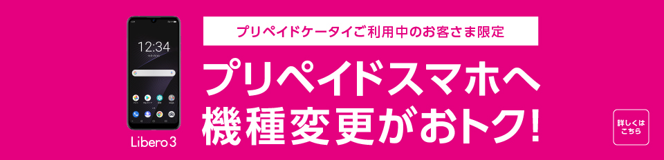 Libero3 プリペイドケータイご利用中のお客さま限定 プリペイドスマホへ機種変更がおトク！ 詳しくはこちら