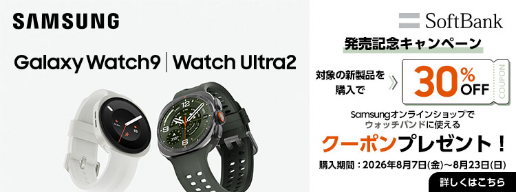 SAMSUNG Galaxy Watch9、Watch Ultra2 SoftBank発売記念キャンペーン 対象の新製品を購入で 30% OFFCOUPON Samsungオンラインショップでウォッチバンドに使えるクーポンプレゼント！ 購入期間：2026年8月7日（金）～8月23日（日）詳しくは補足詳しくはこちら	