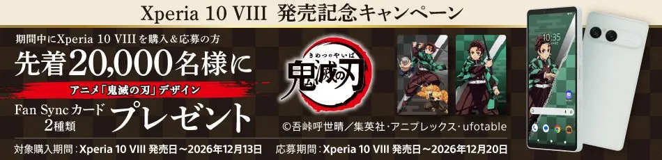 Xperia 10 VIII 発売記念キャンペーン 期間中にXperia 10 VIIIの購入＆応募の方 先着20,000名様に アニメ「鬼滅の刃」デザイン Fan Syncカード2種類プレゼント ©吾峠呼世晴／集英社・アニプレックス・ufotable 対象購入期間：Xperia 10 VIII 発売日～2026年12月13日 応募期間：Xperia 10 VIII 発売日～2026年12月20日