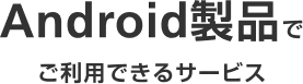 Android製品でご利用できるサービス