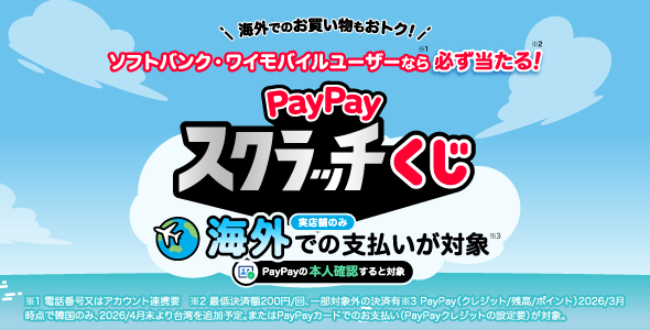 海外でのお買い物もおトク！ ソフトバンク・ワイモバイルユーザーなら必ず当たる！ Pay Payスクラッチーくじ  実店舗のみ 海外での支払いが対象 Pay Payの本人確認すると対象