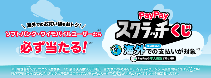 海外でのお買い物もおトク！ ソフトバンク・ワイモバイルユーザーなら必ず当たる！ Pay Payスクラッチーくじ 実店舗のみ 海外での支払いが対象 Pay Payの本人確認すると対象