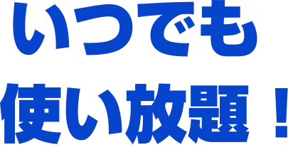 いつでも使い放題！