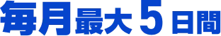 毎月最大5日間
