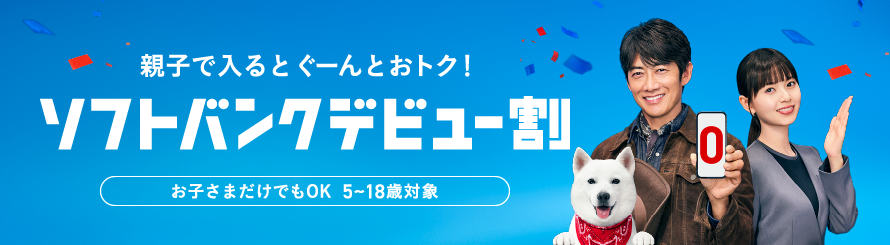 親子で入るとぐーんとオトク！ ソフトバンクデビュー割 お子さまだけでもOK 5～18歳対象