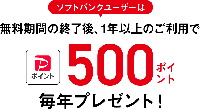 ソフトバンクユーザーは無料期間の終了後、1年以上のご利用でPayPayポイント 500ポイント毎年プレゼント！