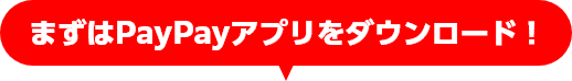まずはPayPayアプリをダウンロード！