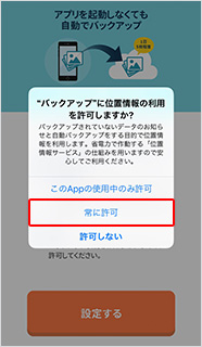 自動バックアップをするため、位置情報の利用について「常に許可」ボタンを押す