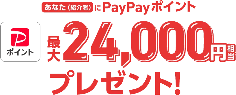 あなた（紹介者に）PayPayポイント最大24,000円相当プレゼント！