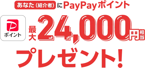 あなた（紹介者に）PayPayポイント最大24,000円相当プレゼント！