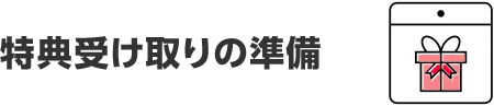 特典受け取りの準備
