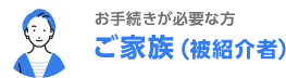 お手続が必要な方 ご家族（被紹介者）